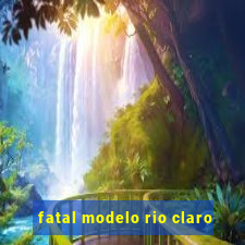 fatal modelo rio claro